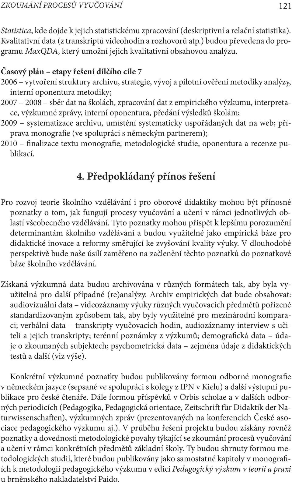 Časový plán etapy řešení dílčího cíle 7 2006 vytvoření struktury archivu, strategie, vývoj a pilotní ověření metodiky analýzy, interní oponentura metodiky; 2007 2008 sběr dat na školách, zpracování