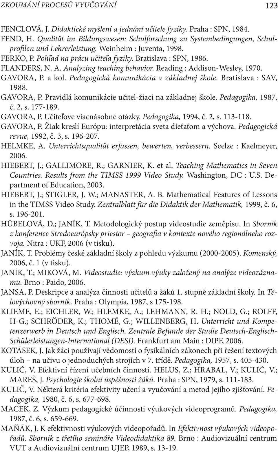 FLANDERS, N. A. Analyzing teaching behavior. Reading : Addison-Wesley, 1970. GAVORA, P. a kol. Pedagogická komunikácia v základnej škole. Bratislava : SAV, 1988. GAVORA, P. Pravidlá komunikácie učitel-žiaci na základnej škole.