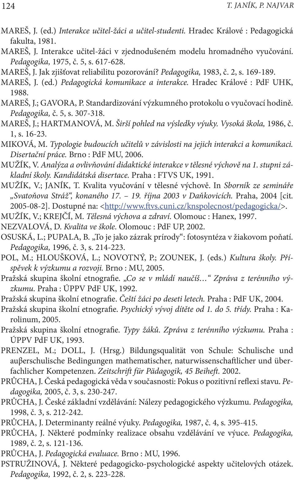 Hradec Králové : PdF UHK, 1988. MAREŠ, J.; GAVORA, P. Standardizování výzkumného protokolu o vyučovací hodině. Pedagogika, č. 5, s. 307-318. MAREŠ, J.; HARTMANOVÁ, M. Širší pohled na výsledky výuky.