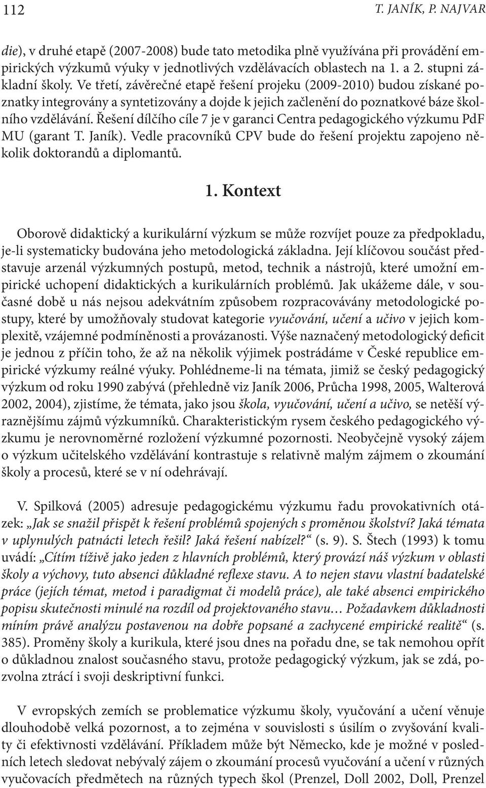 Řešení dílčího cíle 7 je v garanci Centra pedagogického výzkumu PdF MU (garant T. Janík). Vedle pracovníků CPV bude do řešení projektu zapojeno několik doktorandů a diplomantů. 1.