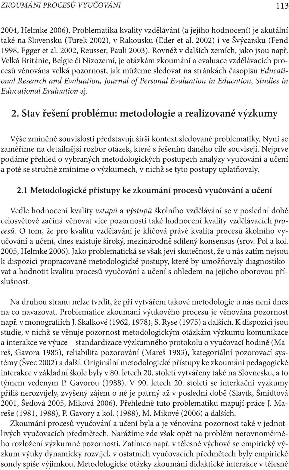 Velká Británie, Belgie či Nizozemí, je otázkám zkoumání a evaluace vzdělávacích procesů věnována velká pozornost, jak můžeme sledovat na stránkách časopisů Educational Research and Evaluation,