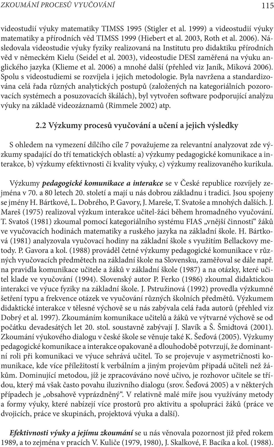 2006) a mnohé další (přehled viz Janík, Miková 2006). Spolu s videostudiemi se rozvíjela i jejich metodologie.