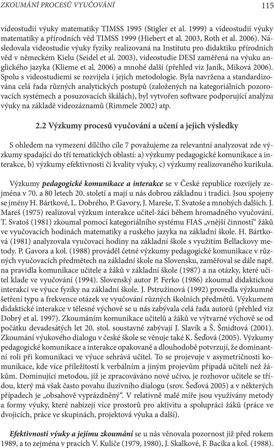 2006) a mnohé další (přehled viz Janík, Miková 2006). Spolu s videostudiemi se rozvíjela i jejich metodologie.