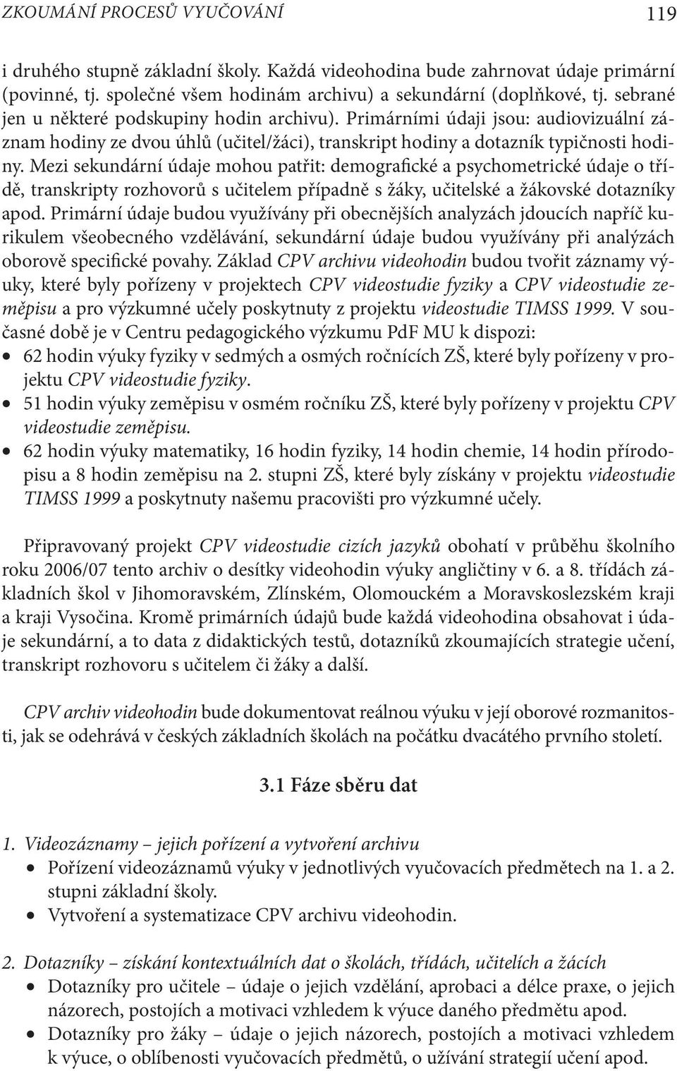 Mezi sekundární údaje mohou patřit: demografické a psychometrické údaje o třídě, transkripty rozhovorů s učitelem případně s žáky, učitelské a žákovské dotazníky apod.