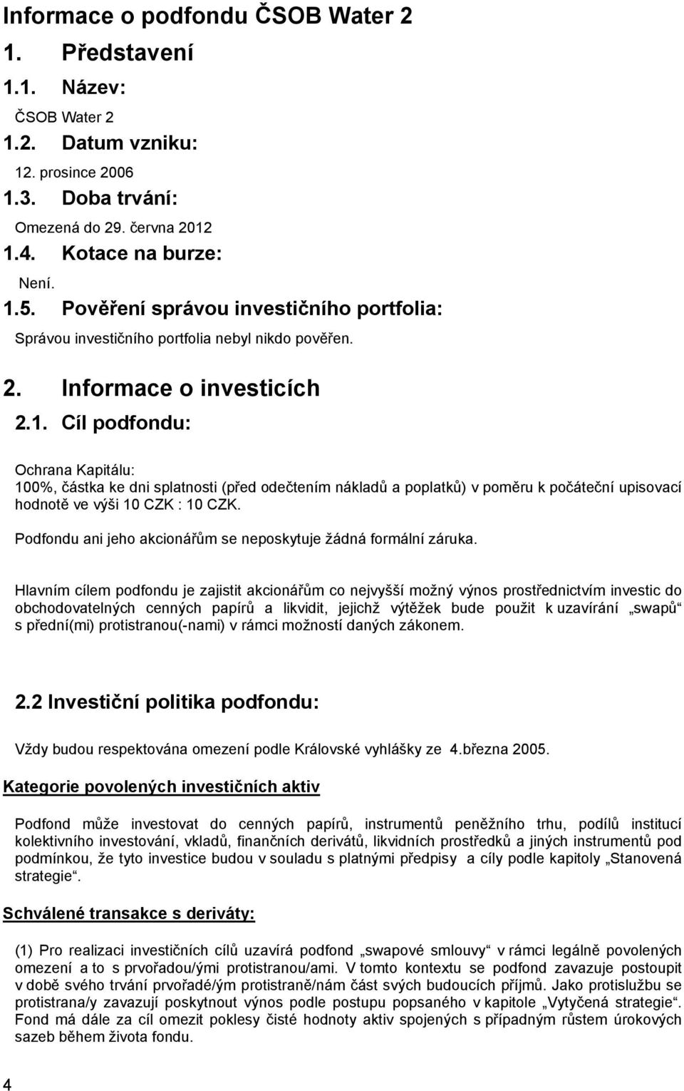 Cíl podfondu: Ochrana Kapitálu: 100%, částka ke dni splatnosti (před odečtením nákladů a poplatků) v poměru k počáteční upisovací hodnotě ve výši 10 CZK : 10 CZK.