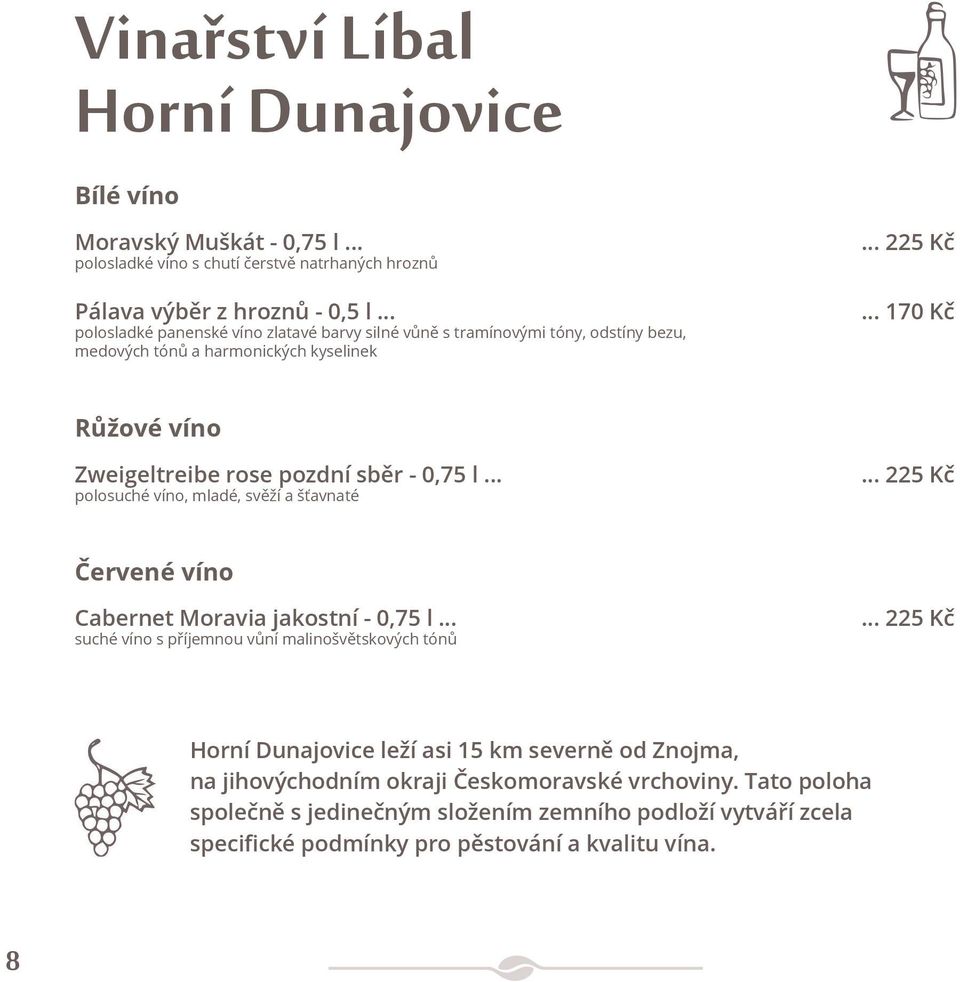 .. 170 Kč Růžové víno Zweigeltreibe rose pozdní sběr - 0,75 l... polosuché víno, mladé, svěží a šťavnaté... 225 Kč Červené víno Cabernet Moravia jakostní - 0,75 l.