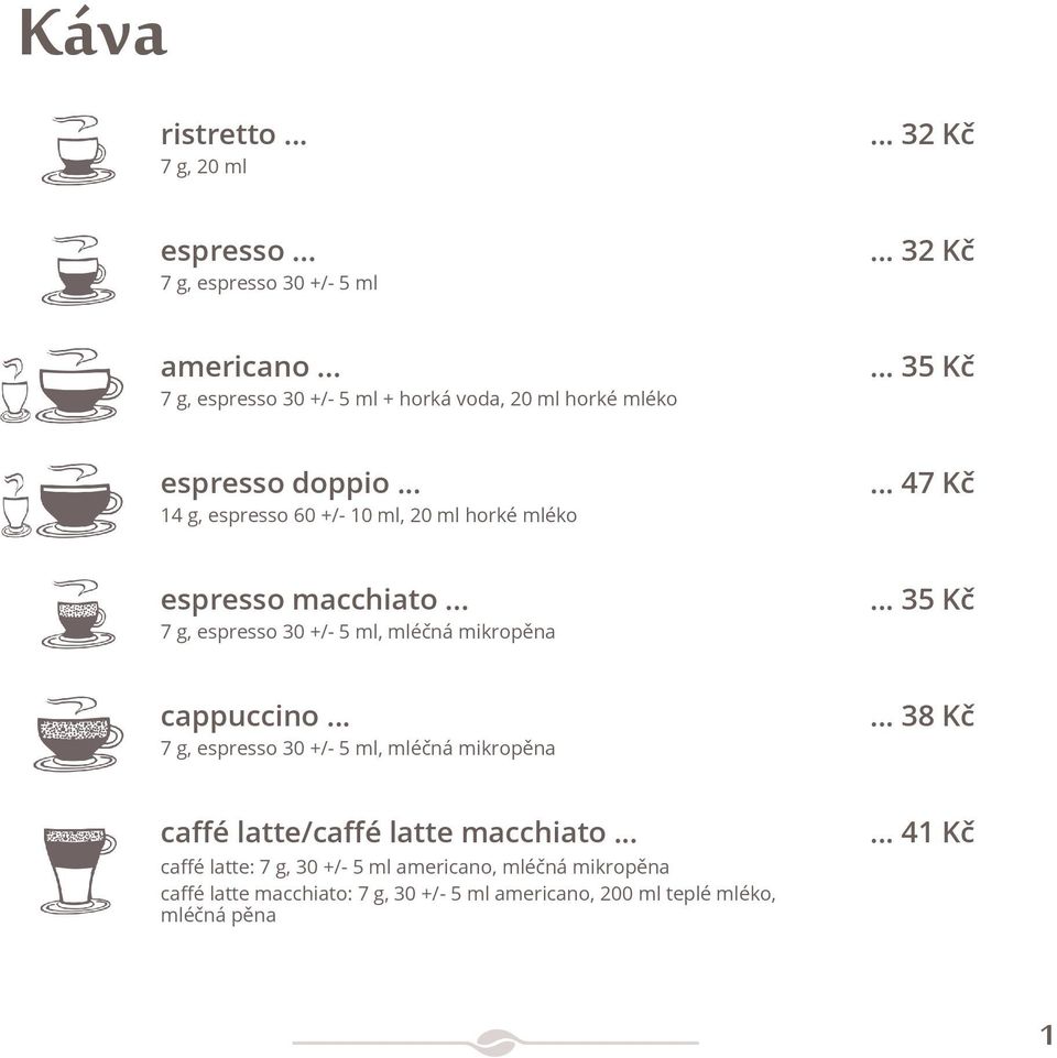 .. 47 Kč espresso macchiato... 7 g, espresso 30 +/- 5 ml, mléčná mikropěna... 35 Kč cappuccino... 7 g, espresso 30 +/- 5 ml, mléčná mikropěna... 38 Kč caffé latte/caffé latte macchiato.
