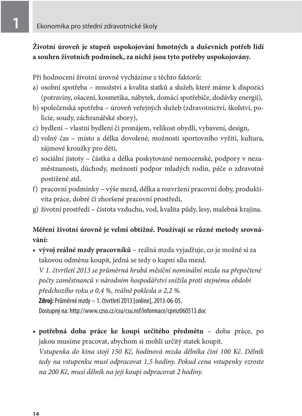 dodávky energií), b) společenská spotřeba úroveň veřejných služeb (zdravotnictví, školství, policie, soudy, záchranářské sbory), c) bydlení vlastní bydlení či pronájem, velikost obydlí, vybavení,