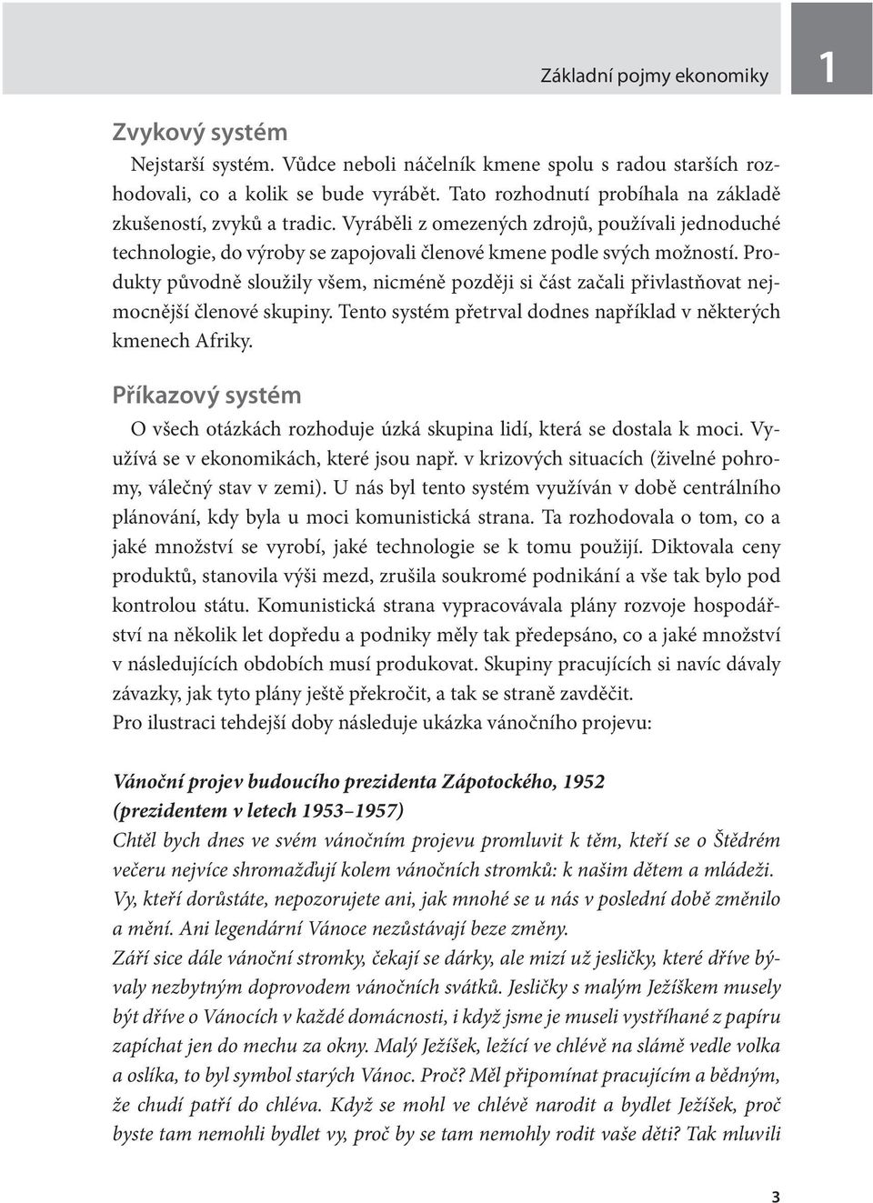 Produkty původně sloužily všem, nicméně později si část začali přivlastňovat nejmocnější členové skupiny. Tento systém přetrval dodnes například v některých kmenech Afriky.