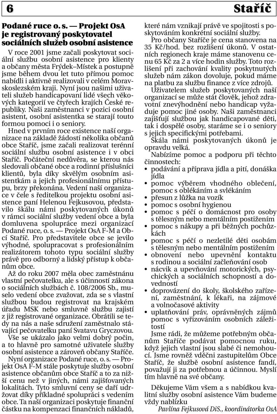 jsme během dvou let tuto přímou pomoc nabídli i aktivně realizovali v celém Moravskoslezském kraji.