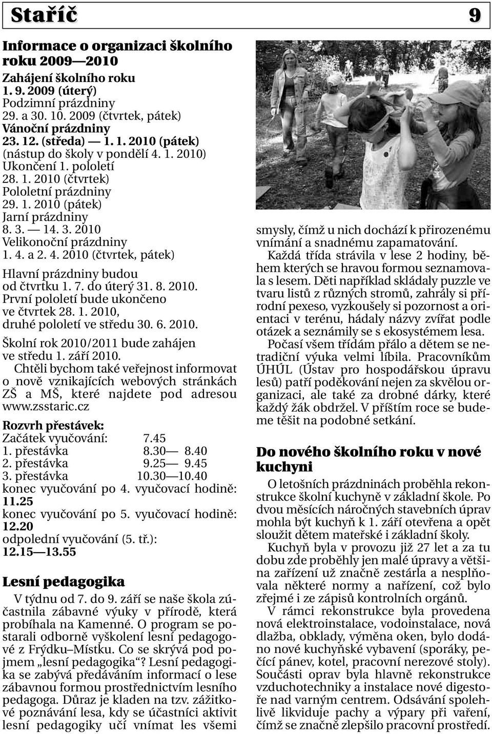 a 2. 4. 2010 (čtvrtek, pátek) Hlavní prázdniny budou od čtvrtku 1. 7. do úterý 31. 8. 2010. První pololetí bude ukončeno ve čtvrtek 28. 1. 2010, druhé pololetí ve středu 30. 6. 2010. Školní rok 2010/2011 bude zahájen ve středu 1.