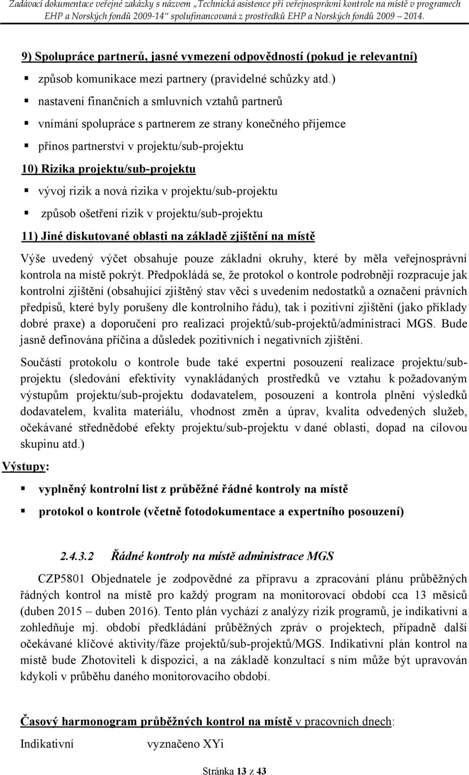 a nová rizika v projektu/sub-projektu způsob ošetření rizik v projektu/sub-projektu 11) Jiné diskutované oblasti na základě zjištění na místě Výše uvedený výčet obsahuje pouze základní okruhy, které