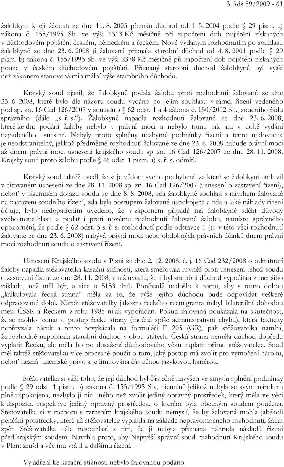 2008 jí žalovaná přiznala starobní důchod od 4. 8. 2001 podle 29 písm. b) zákona č. 155/1995 Sb. ve výši 2378 Kč měsíčně při započtení dob pojištění získaných pouze v českém důchodovém pojištění.