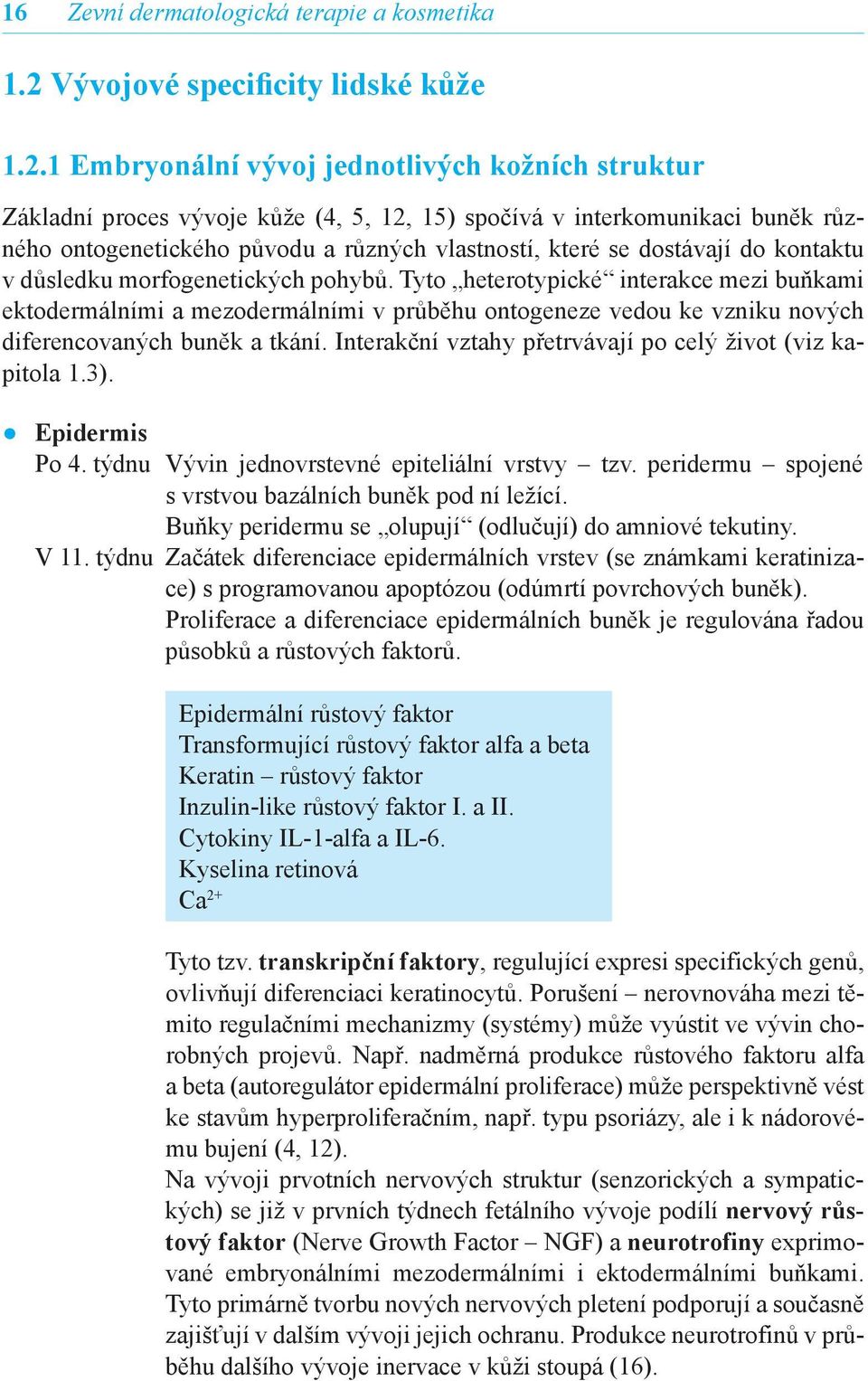 1 Embryonální vývoj jednotlivých kožních struktur Základní proces vývoje kůže (4, 5, 12, 15) spočívá v interkomunikaci buněk různého ontogenetického původu a různých vlastností, které se dostávají do