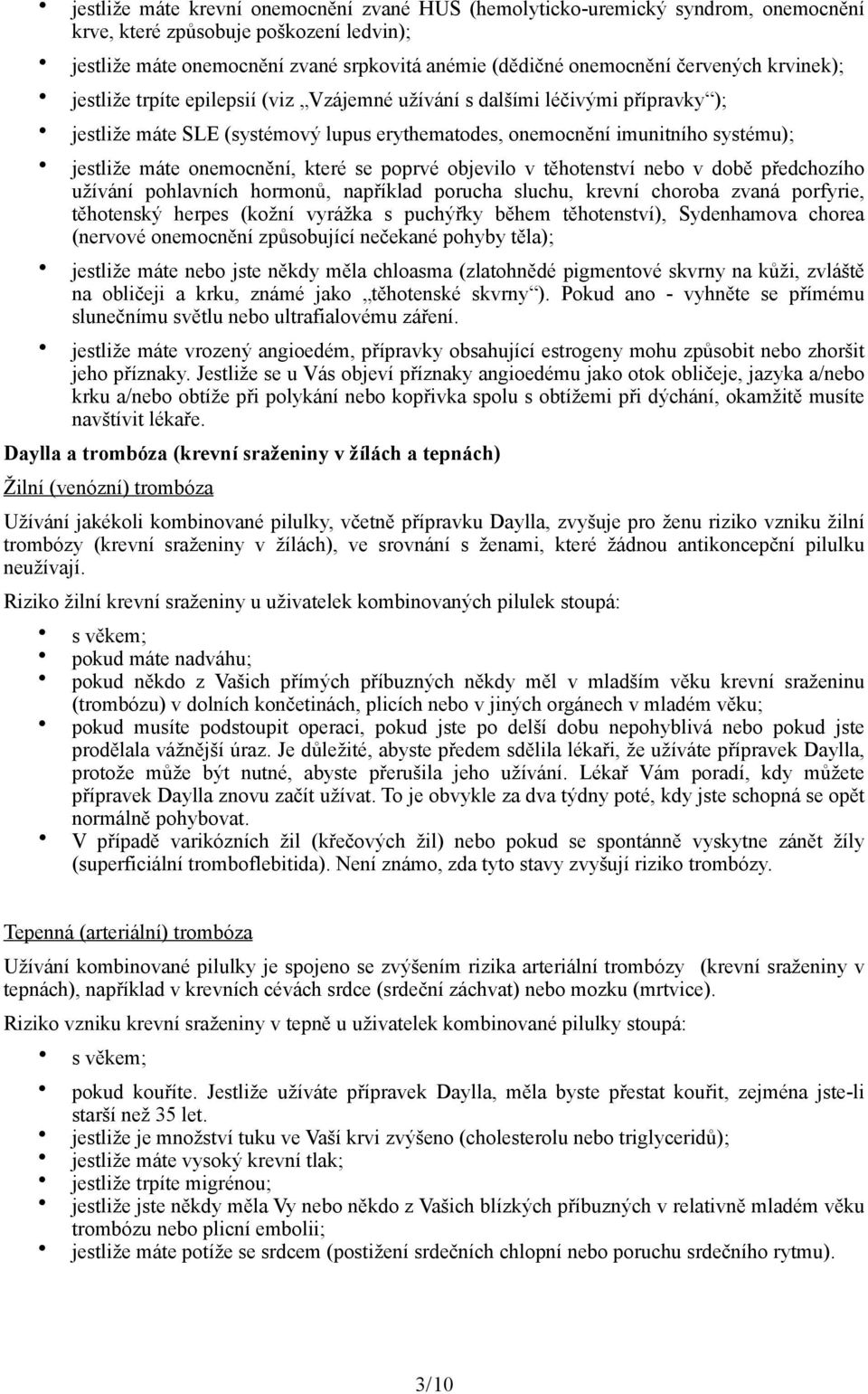 onemocnění, které se poprvé objevilo v těhotenství nebo v době předchozího užívání pohlavních hormonů, například porucha sluchu, krevní choroba zvaná porfyrie, těhotenský herpes (kožní vyrážka s
