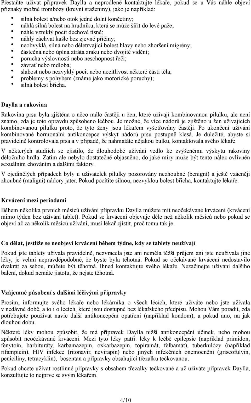 nebo zhoršení migrény; částečná nebo úplná ztráta zraku nebo dvojité vidění; porucha výslovnosti nebo neschopnost řeči; závrať nebo mdloba; slabost nebo nezvyklý pocit nebo necitlivost některé části