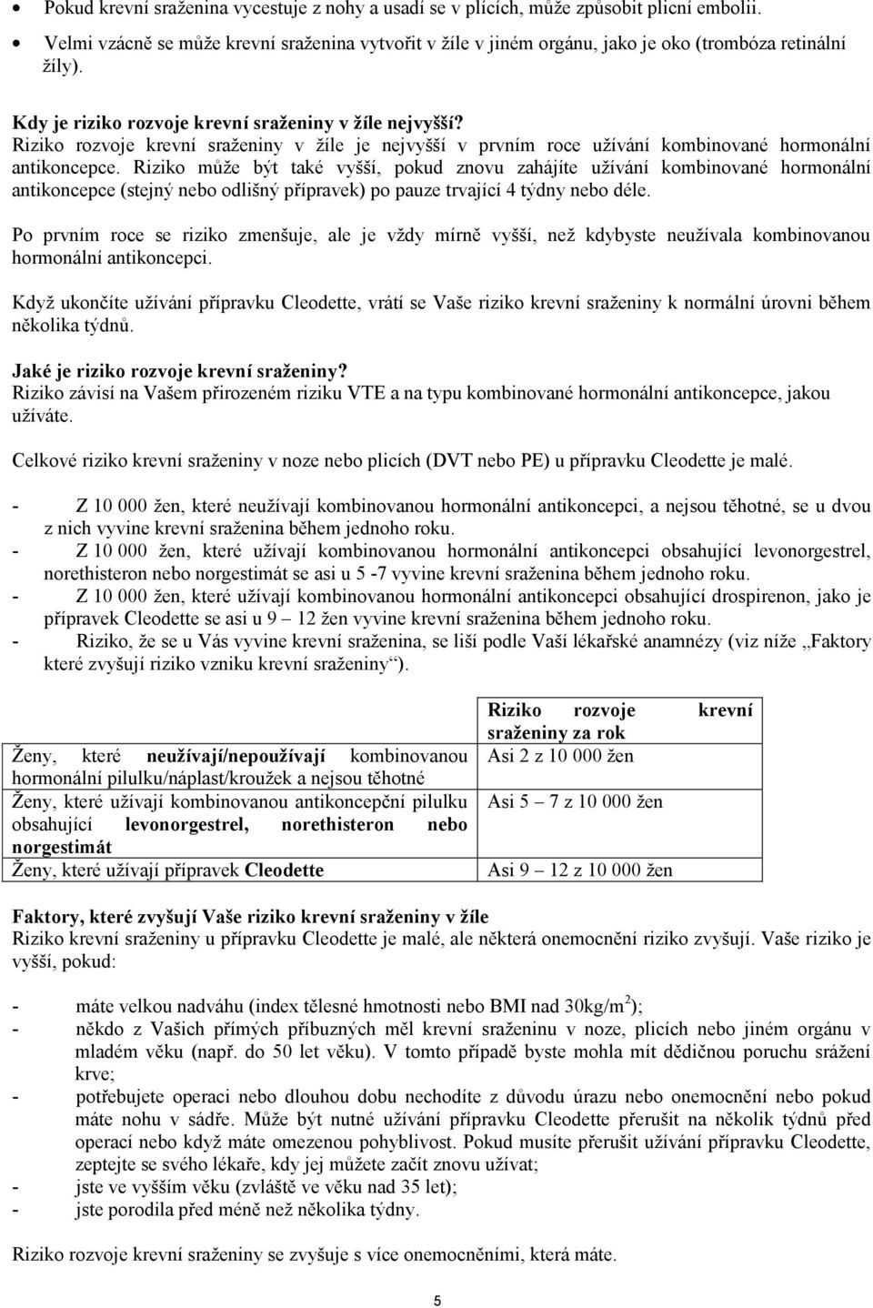 Riziko může být také vyšší, pokud znovu zahájíte užívání kombinované hormonální antikoncepce (stejný nebo odlišný přípravek) po pauze trvající 4 týdny nebo déle.