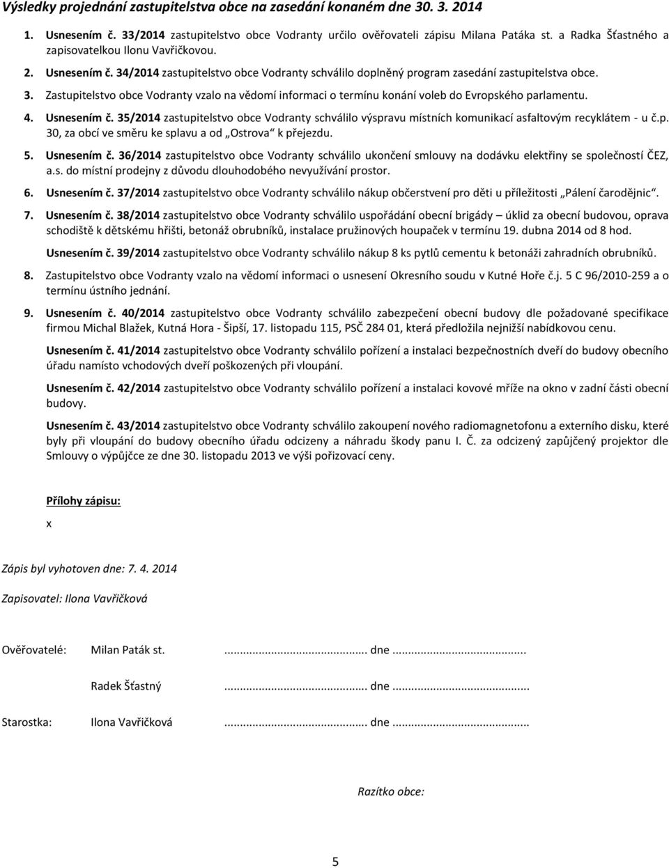 4. Usnesením č. 35/2014 zastupitelstvo obce Vodranty schválilo výspravu místních komunikací asfaltovým recyklátem - u č.p. 30, za obcí ve směru ke splavu a od Ostrova k přejezdu. 5. Usnesením č. 36/2014 zastupitelstvo obce Vodranty schválilo ukončení smlouvy na dodávku elektřiny se společností ČEZ, a.