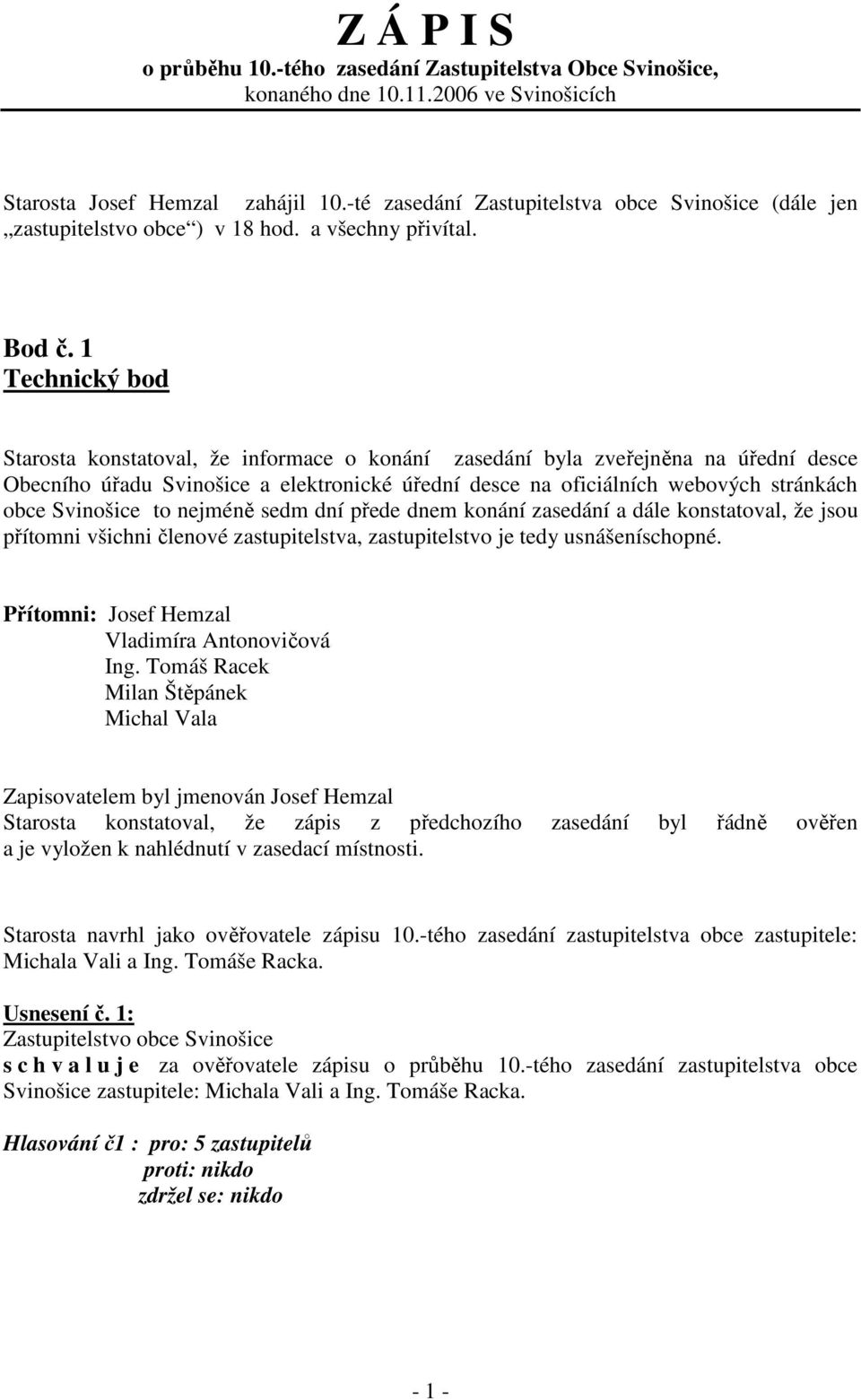 1 Technický bod Starosta konstatoval, že informace o konání zasedání byla zveřejněna na úřední desce Obecního úřadu Svinošice a elektronické úřední desce na oficiálních webových stránkách obce