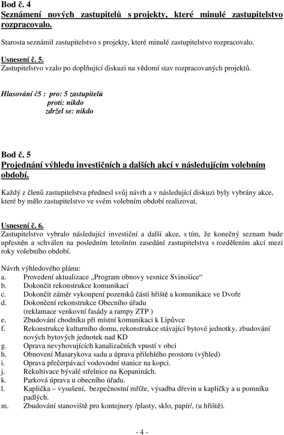 5 Projednání výhledu investičních a dalších akcí v následujícím volebním období.