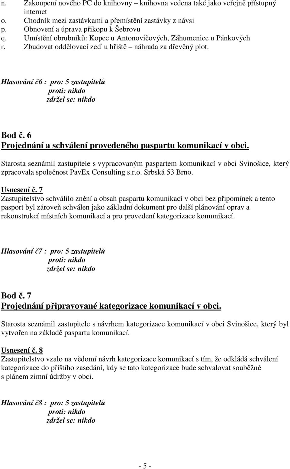 6 Projednání a schválení provedeného paspartu komunikací v obci. Starosta seznámil zastupitele s vypracovaným paspartem komunikací v obci Svinošice, který zpracovala společnost PavEx Consulting s.r.o. Srbská 53 Brno.