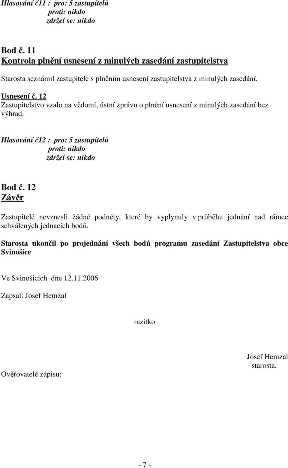 12 Zastupitelstvo vzalo na vědomí, ústní zprávu o plnění usnesení z minulých zasedání bez výhrad. Hlasování č12 : pro: 5 zastupitelů Bod č.