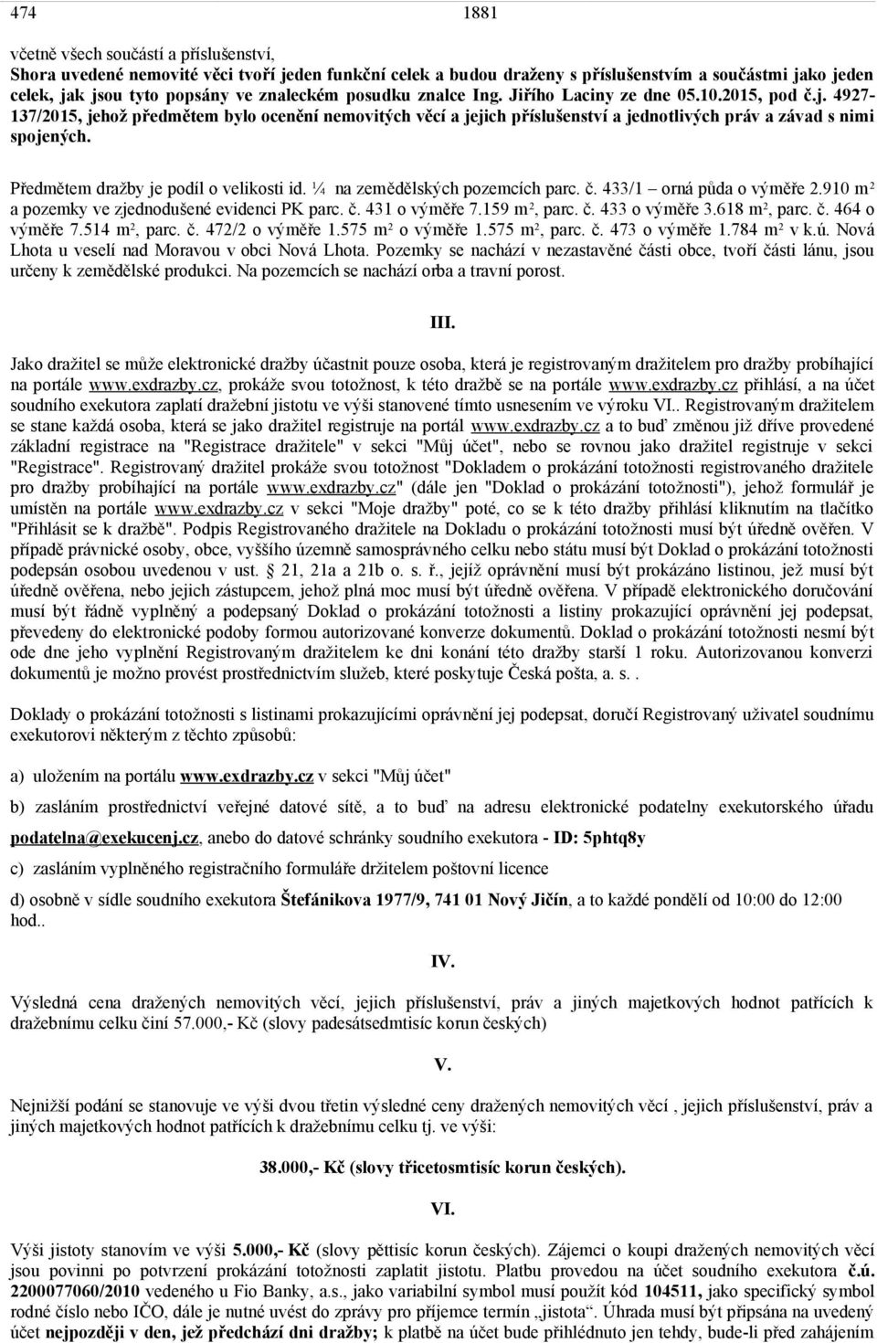 Předmětem dražby je podíl o velikosti id. ¼ na zemědělských pozemcích parc. č. 433/1 orná půda o výměře 2.910 m 2 a pozemky ve zjednodušené evidenci PK parc. č. 431 o výměře 7.159 m 2, parc. č. 433 o výměře 3.