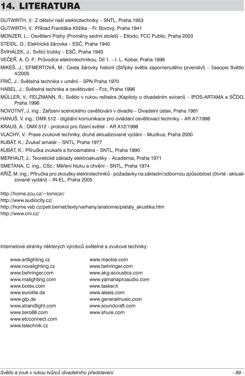 I. L. Kober, Praha 1896 MIKEŠ, J.; EFMERTOVÁ, M.: Cesta žárovky historií (Střípky světla zapomenutého prvenství) časopis Světlo 4/2005 FRIČ, J.: Světelná technika v umění SPN Praha 1970 HABEL, J.