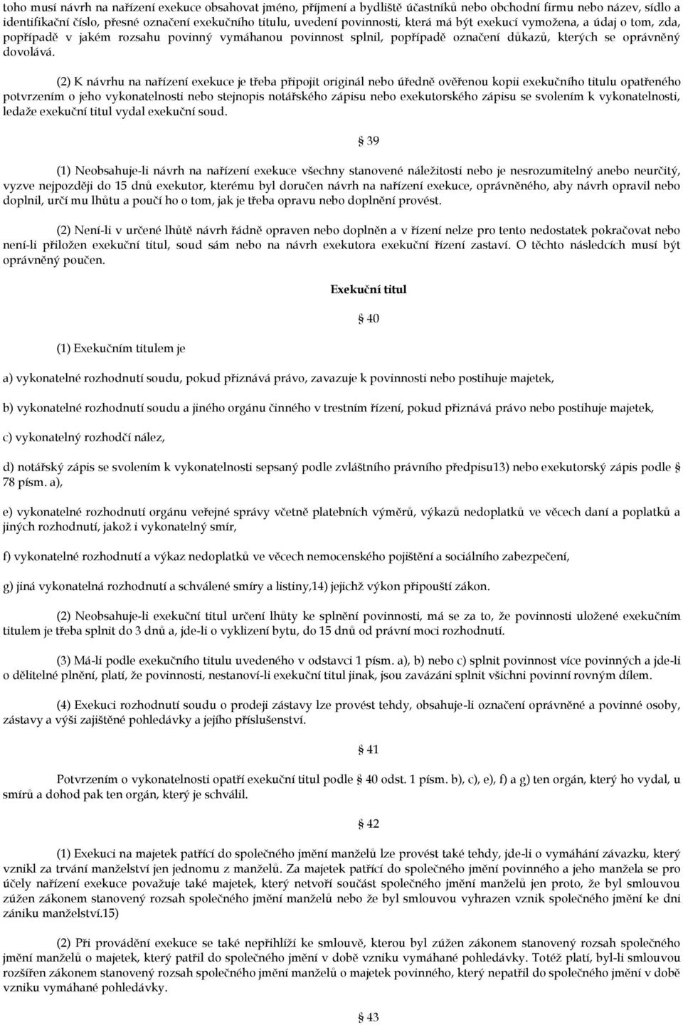 (2) K návrhu na nařízení exekuce je třeba připojit originál nebo úředně ověřenou kopii exekučního titulu opatřeného potvrzením o jeho vykonatelnosti nebo stejnopis notářského zápisu nebo