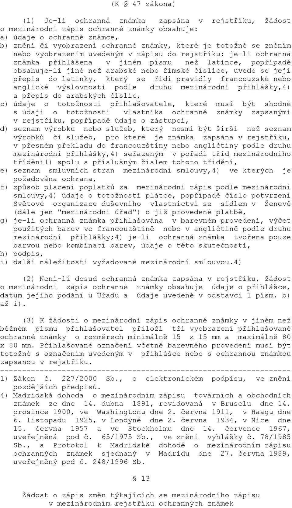 pravidly francouzské nebo anglické výslovnosti podle druhu mezinárodní přihlášky,4) a přepis do arabských číslic, c) údaje o totožnosti přihlašovatele, které musí být shodné s údaji o totožnosti