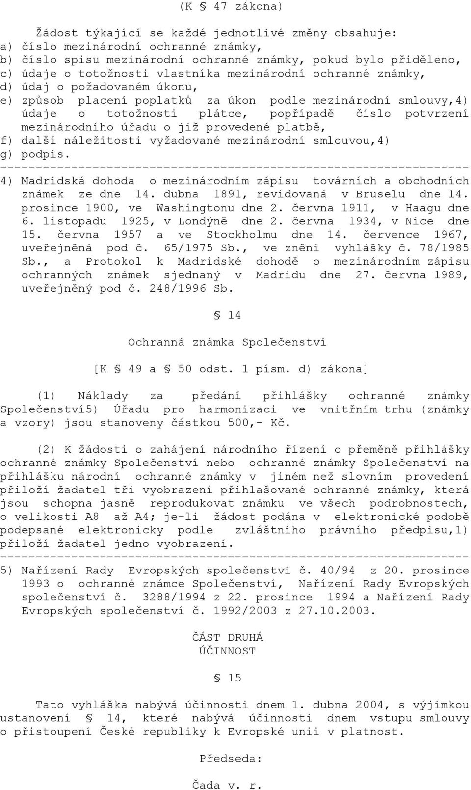 úřadu o již provedené platbě, f) další náležitosti vyžadované mezinárodní smlouvou,4) g) podpis. 4) Madridská dohoda o mezinárodním zápisu továrních a obchodních známek ze dne 14.