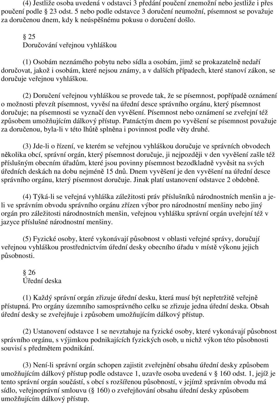 25 Doručování veřejnou vyhláškou (1) Osobám neznámého pobytu nebo sídla a osobám, jimž se prokazatelně nedaří doručovat, jakož i osobám, které nejsou známy, a v dalších případech, které stanoví