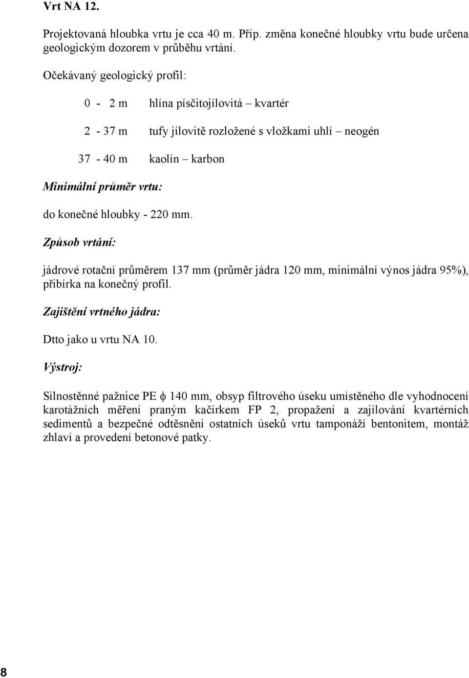 Způsob vrtání: jádrové rotační průměrem 137 mm (průměr jádra 120 mm, minimální výnos jádra 95%), přibírka na konečný profil. Zajištění vrtného jádra: Dtto jako u vrtu NA 10.