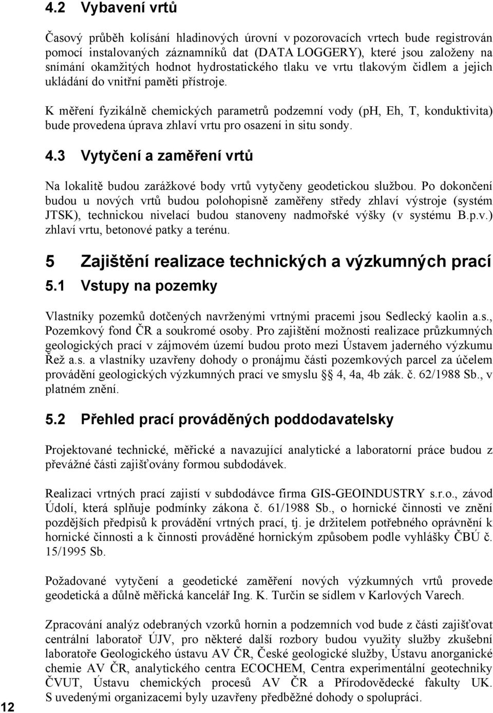 K měření fyzikálně chemických parametrů podzemní vody (ph, Eh, T, konduktivita) bude provedena úprava zhlaví vrtu pro osazení in situ sondy. 4.