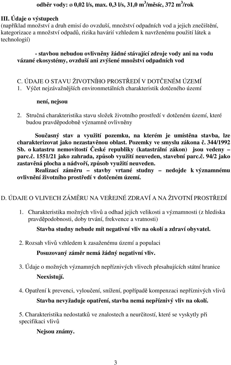 technologií) - stavbou nebudou ovlivněny žádné stávající zdroje vody ani na vodu vázané ekosystémy, ovzduší ani zvýšené množství odpadních vod C. ÚDAJE O STAVU ŽIVOTNÍHO PROSTŘEDÍ V DOTČENÉM ÚZEMÍ 1.