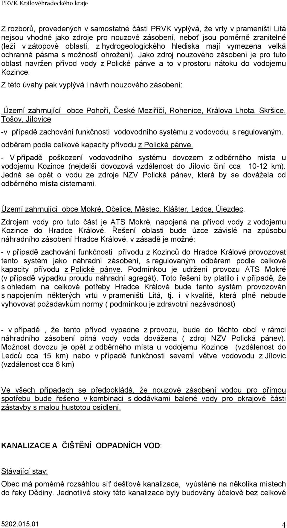 Jako zdroj nouzového zásobení je pro tuto oblast navržen přívod vody z Polické pánve a to v prostoru nátoku do vodojemu Kozince.