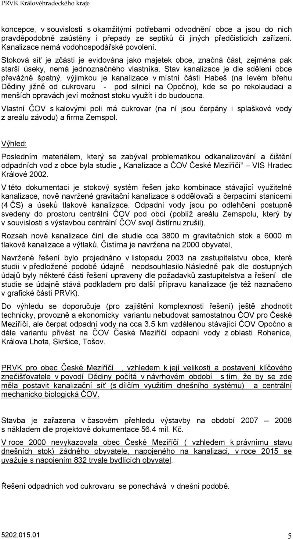 Stav kanalizace je dle sdělení obce převážně špatný, výjimkou je kanalizace v místní části Habeš (na levém břehu Dědiny jižně od cukrovaru - pod silnicí na Opočno), kde se po rekolaudaci a menších