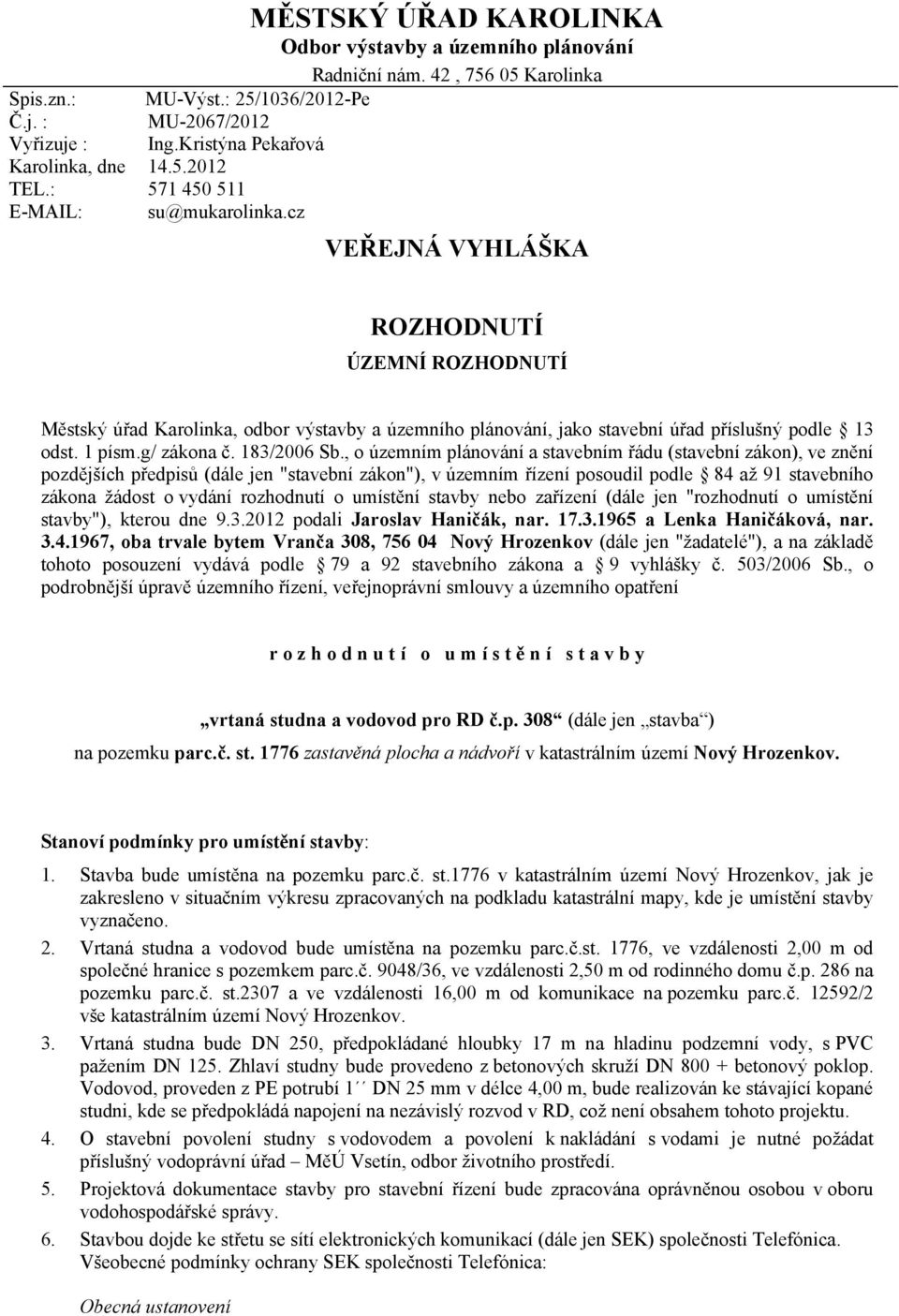 cz VEŘEJNÁ VYHLÁŠKA ROZHODNUTÍ ÚZEMNÍ ROZHODNUTÍ Městský úřad Karolinka, odbor výstavby a územního plánování, jako stavební úřad příslušný podle 13 odst. 1 písm.g/ zákona č. 183/2006 Sb.