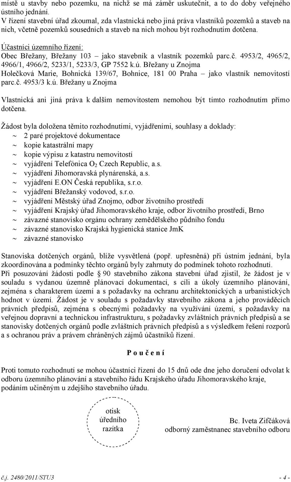 Účastníci územního řízení: Obec Břežany, Břežany 103 jako stavebník a vlastník pozemků parc.č. 4953/2, 4965/2, 4966/1, 4966/2, 5233/1, 5233/3, GP 7552 k.ú. Břežany u Znojma Holečková Marie, Bohnická 139/67, Bohnice, 181 00 Praha jako vlastník nemovitostí parc.