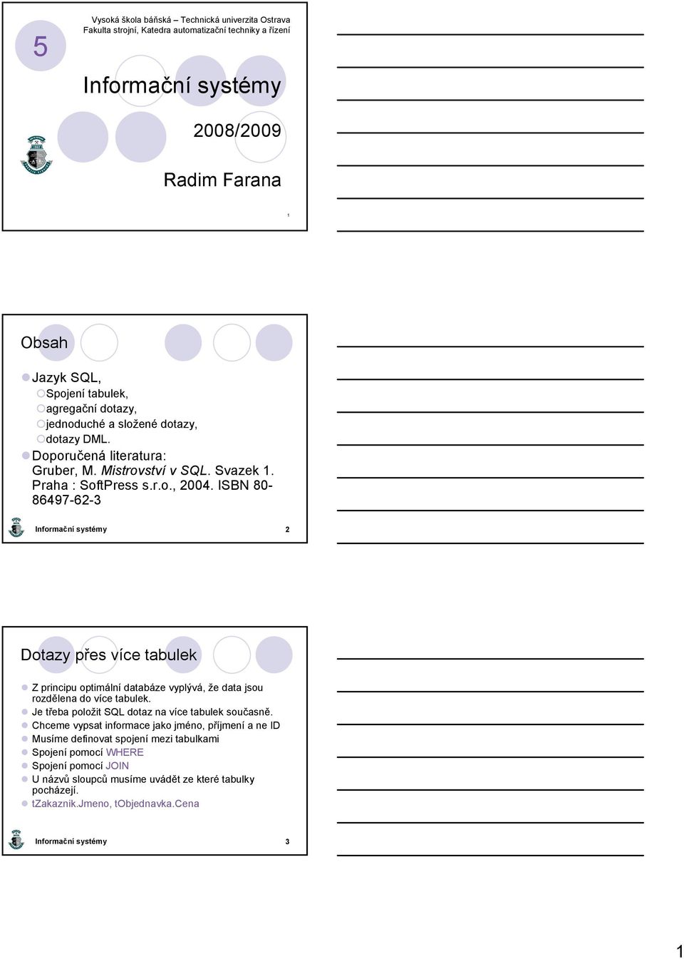 ISBN 80-86497-62-3 2 Dotazy přes více tabulek Z principu optimální databáze vyplývá, že data jsou rozdělena do více tabulek. Je třeba položit SQL dotaz na více tabulek současně.