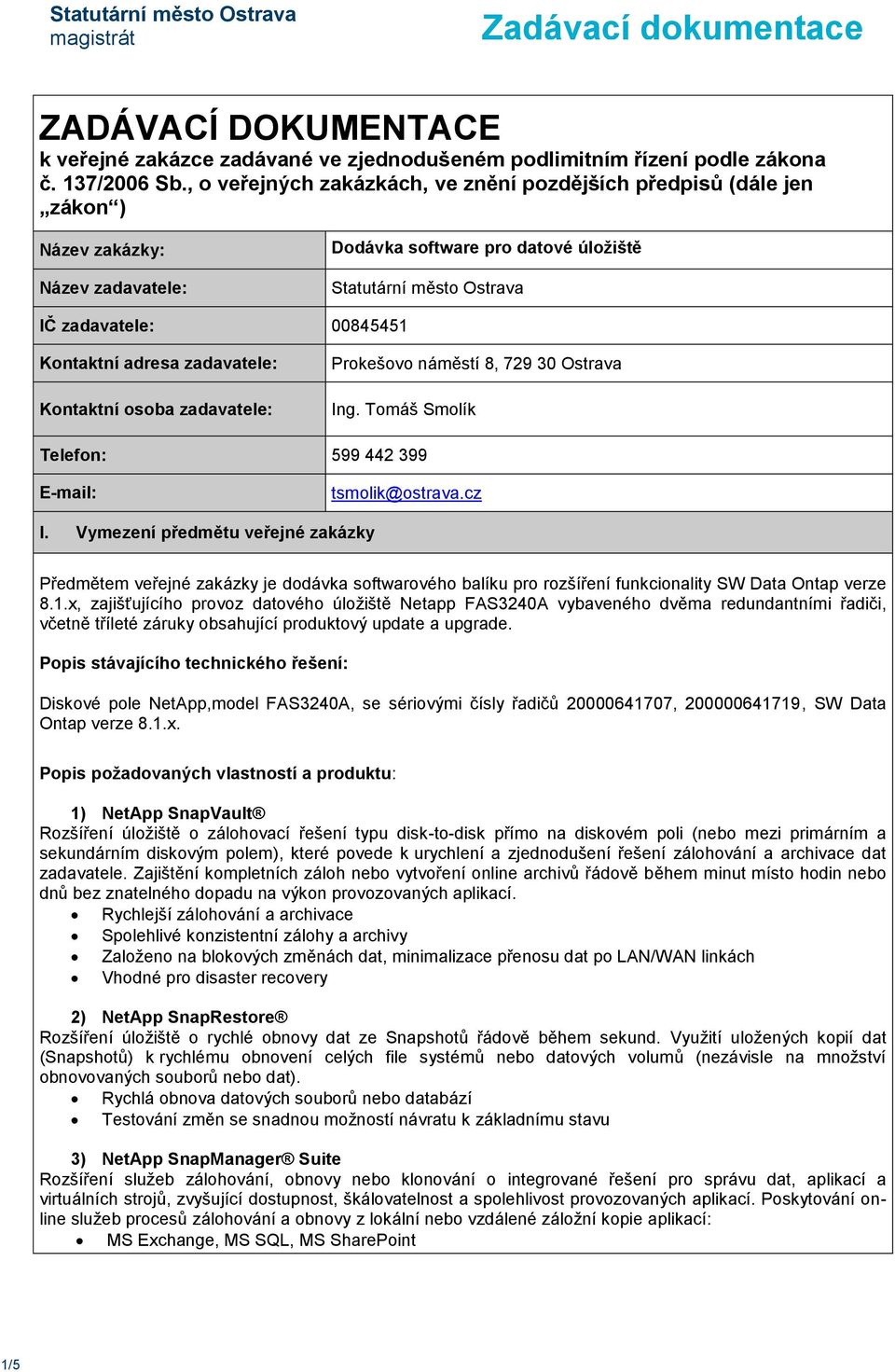 Kontaktní adresa zadavatele: Kontaktní osoba zadavatele: Prokešovo náměstí 8, 729 30 Ostrava Ing. Tomáš Smolík Telefon: 599 442 399 E-mail: tsmolik@ostrava.cz I.