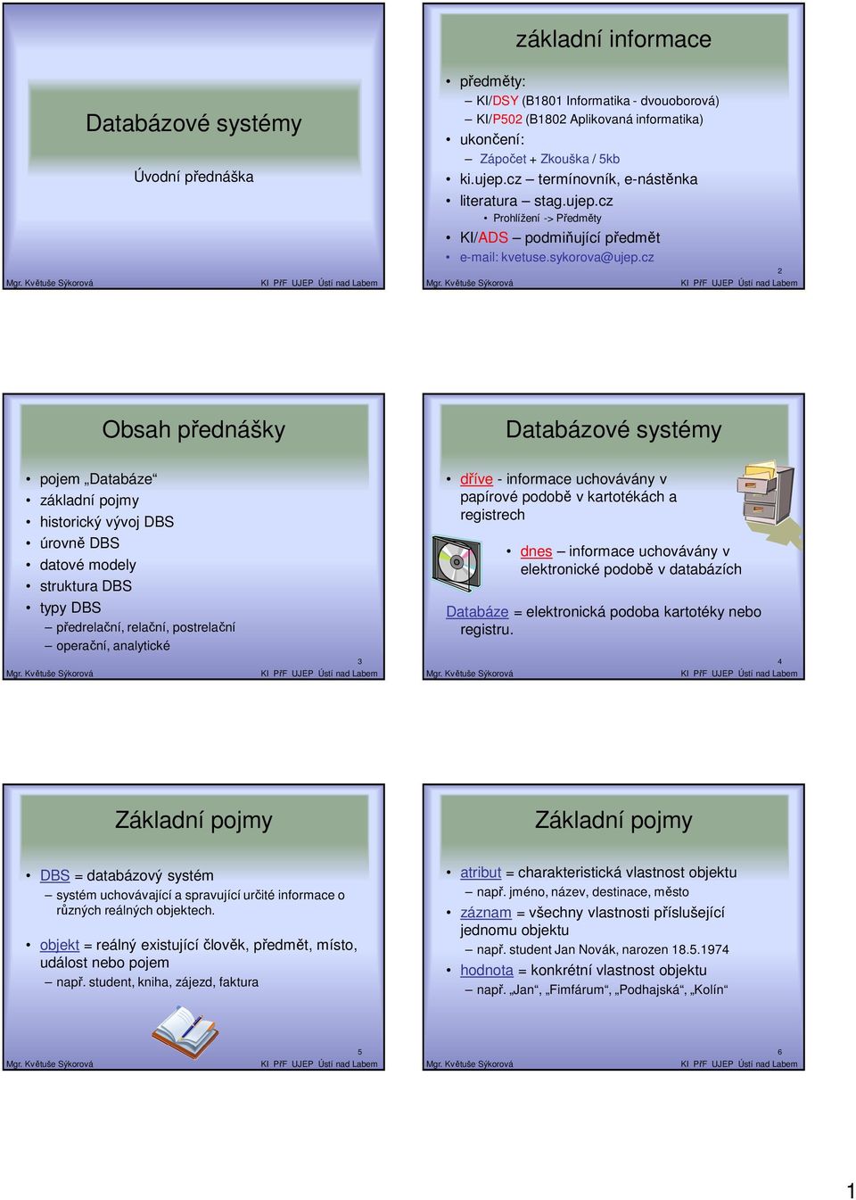 cz 2 Obsah přednášky Databázové systémy pojem Databáze základní pojmy historický vývoj DBS úrovně DBS datové modely struktura DBS předrelační, relační, postrelační operační, analytické 3 dříve -