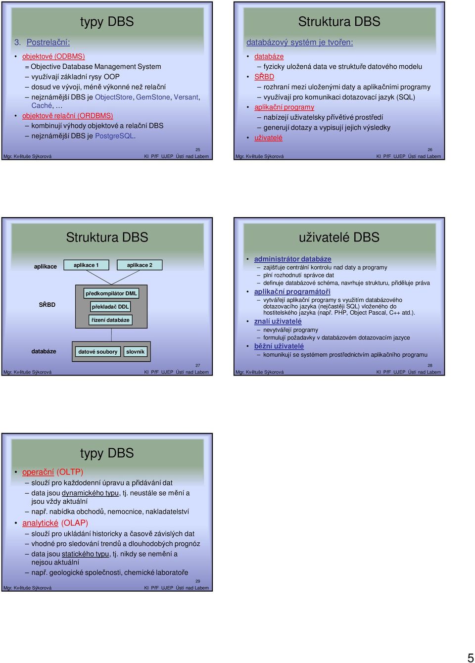 objektově relační (ORDBMS) kombinují výhody objektové a relační DBS nejznámější DBS je PostgreSQL.