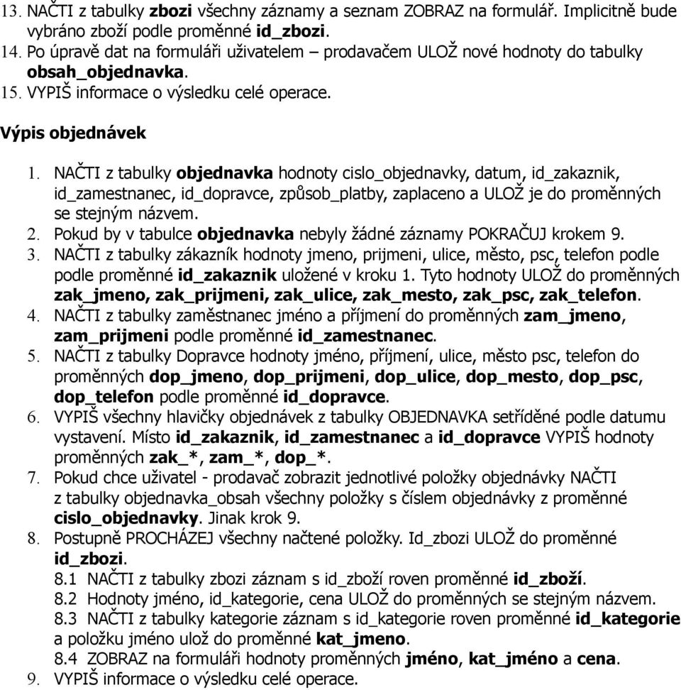 NAČTI z tabulky objednavka hodnoty cislo_objednavky, datum, id_zakaznik, id_zamestnanec, id_dopravce, způsob_platby, zaplaceno a ULOŽ je do proměnných se stejným názvem. 2.