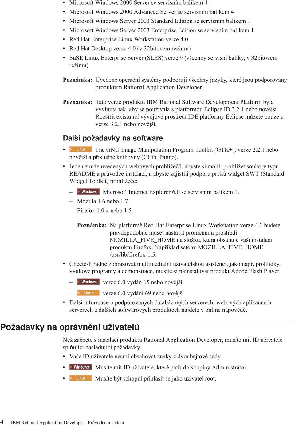 0 (v 32bitovém režimu) v SuSE Linux Enterprise Server (SLES) verze 9 (všechny servisní balíky, v 32bitovém režimu) Poznámka: Uvedené operační systémy podporují všechny jazyky, které jsou podporovány