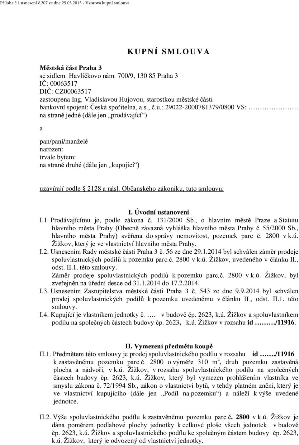 na straně jedné (dále jen prodávající ) a pan/paní/manželé narozen: trvale bytem: na straně druhé (dále jen kupující ) uzavírají podle 2128 a násl. Občanského zákoníku, tuto smlouvu: I.