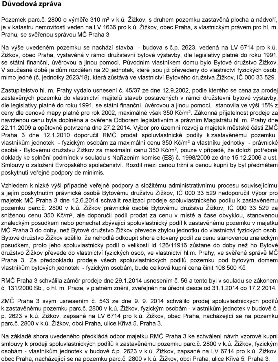 Žižkov, obec Praha, vystavěná v rámci družstevní bytové výstavby, dle legislativy platné do roku 1991, se státní finanční, úvěrovou a jinou pomocí.