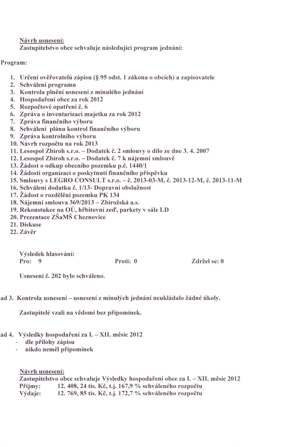 Schválení plánu kontrol finančního výboru 9. Zpráva kontrolního výboru 10. Návrh rozpočtu na rok 2013 11. Lesospol Zbiroh s.r.o. - Dodatek č. 2 smlouvy o dílo ze dne 3.4.2007 12. Lesospol Zbiroh s.r.o. - Dodatek č. 7 k nájemní smlouvě 13.