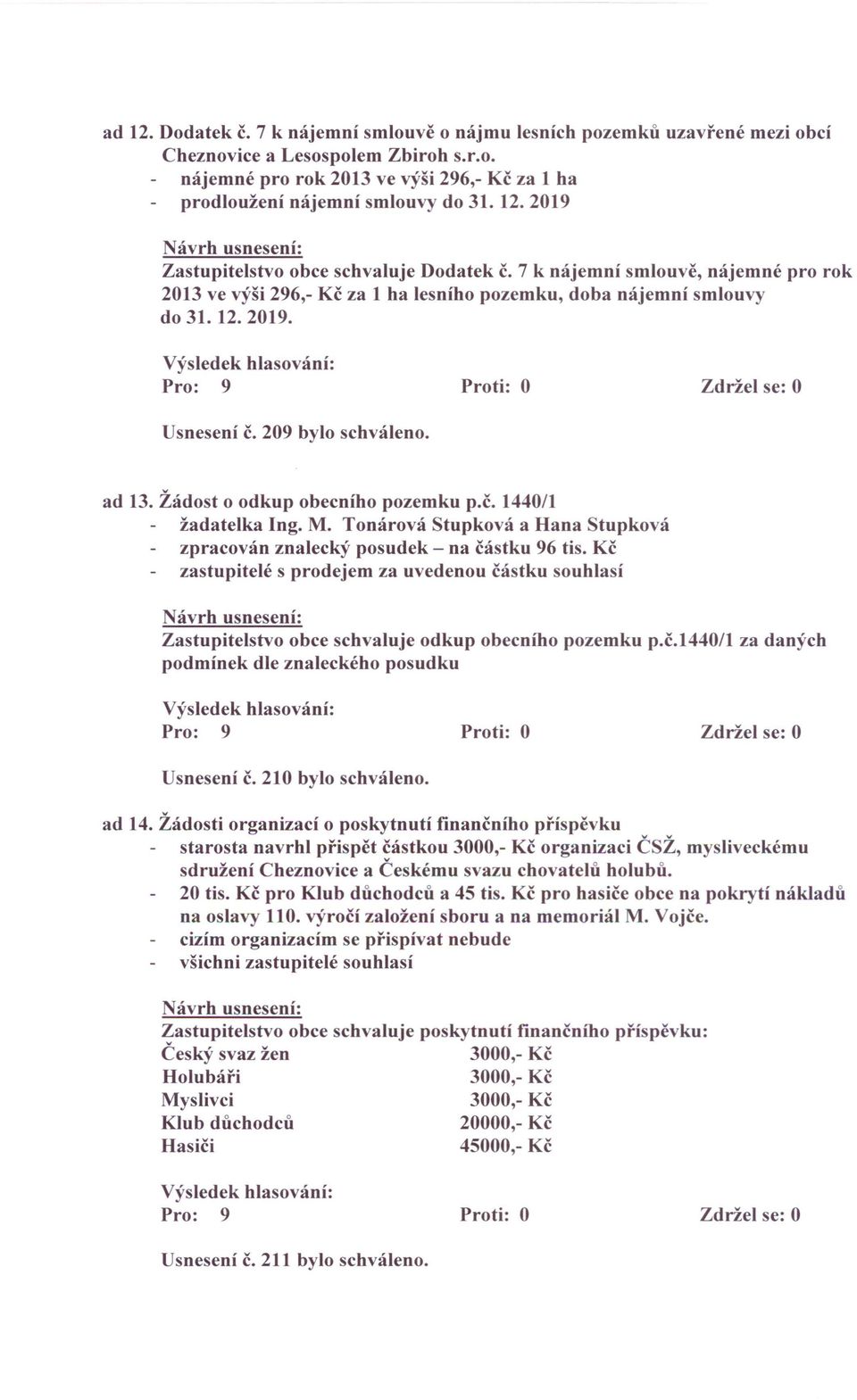 209 bylo schváleno. ad 13. Žádost o odkup obecního pozemku p.č. 1440/1 žadatelka Ing. M. Tonárová Stupková a Hana Stup ková zpracován znalecký posudek - na částku 96 tis.