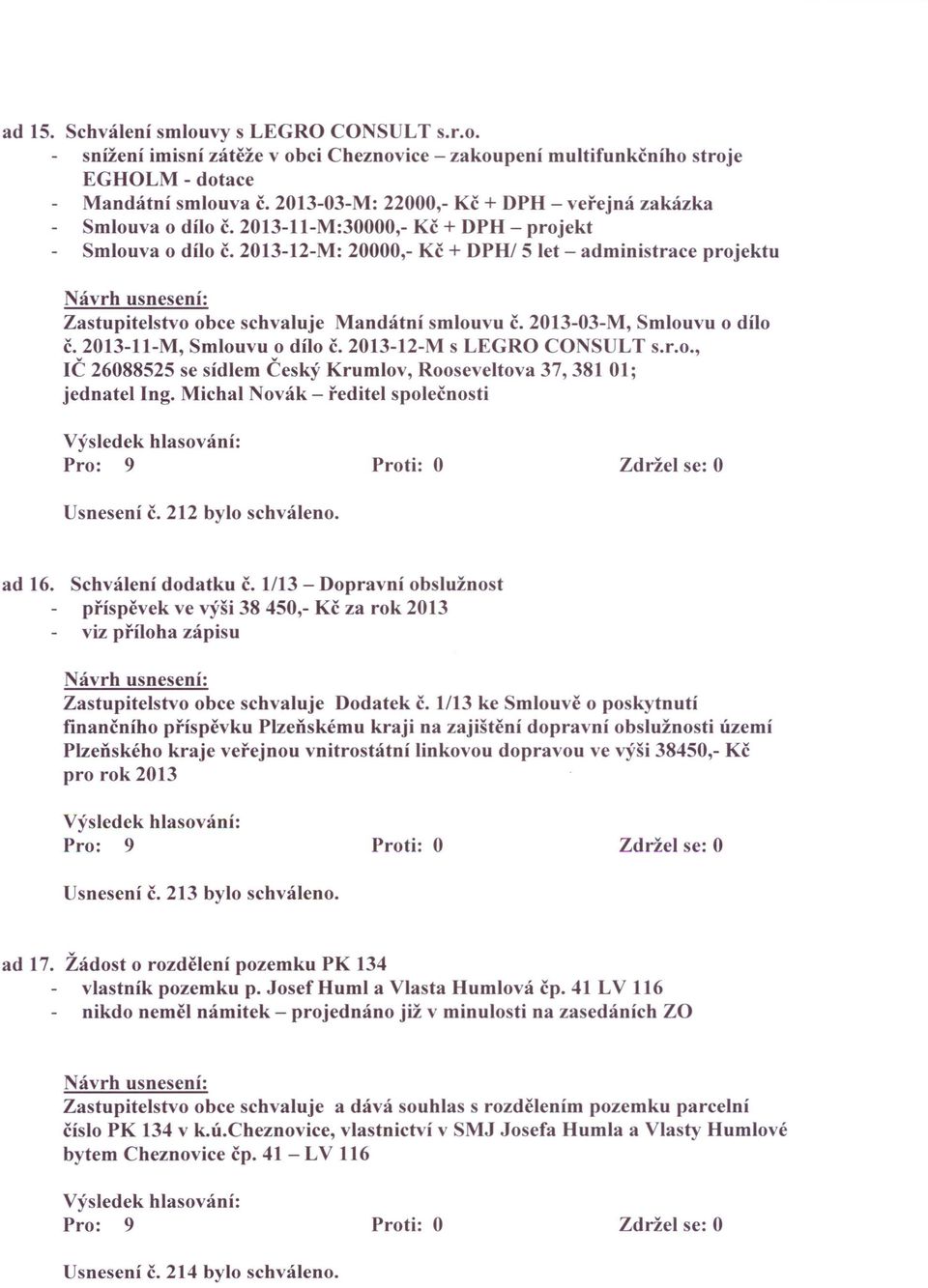 2013-12-M: 20000,- Kč + DPHl5 let - administrace projektu Zastupitelstvo obce schvaluje Mandátní smlouvu Č. 2013-03-M, Smlouvu o dílo Č. 2013-11-M, Smlouvu o dílo Č. 2013-12-M s LEGRO CONSULT s.r.o., IČ 26088525 se sídlem Český Krumlov, Rooseveltova 37, 381 01; jednatel Ing.